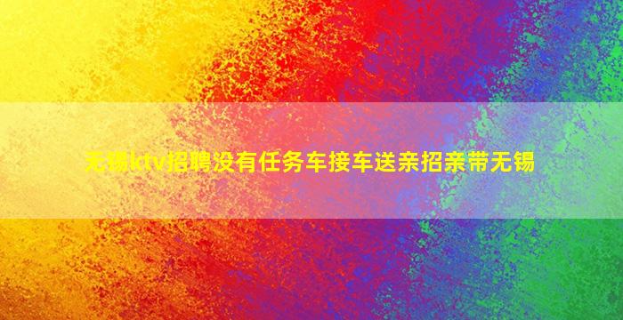 无锡ktv招聘没有任务车接车送亲招亲带无锡